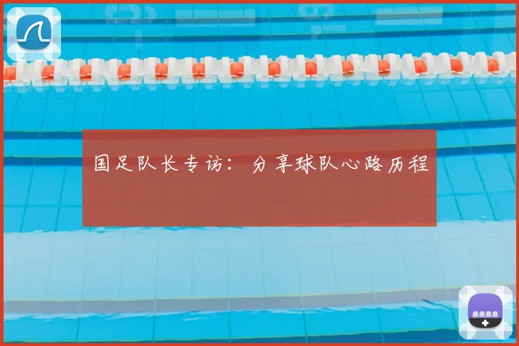 国足队长专访：分享球队心路历程