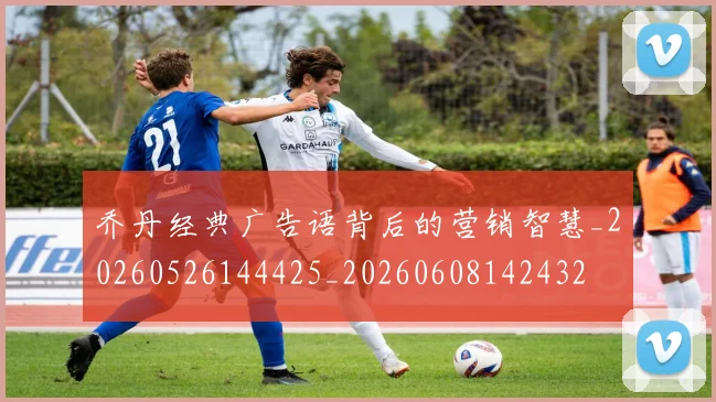 乔丹经典广告语背后的营销智慧_20260526144425_20260608142432