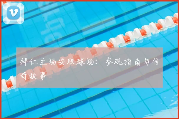 拜仁主场安联球场：参观指南与传奇故事