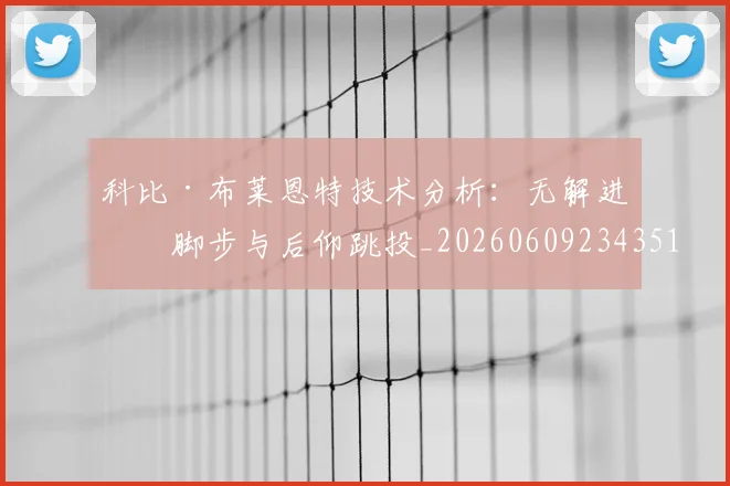 科比·布莱恩特技术分析：无解进攻脚步与后仰跳投_20260609234351