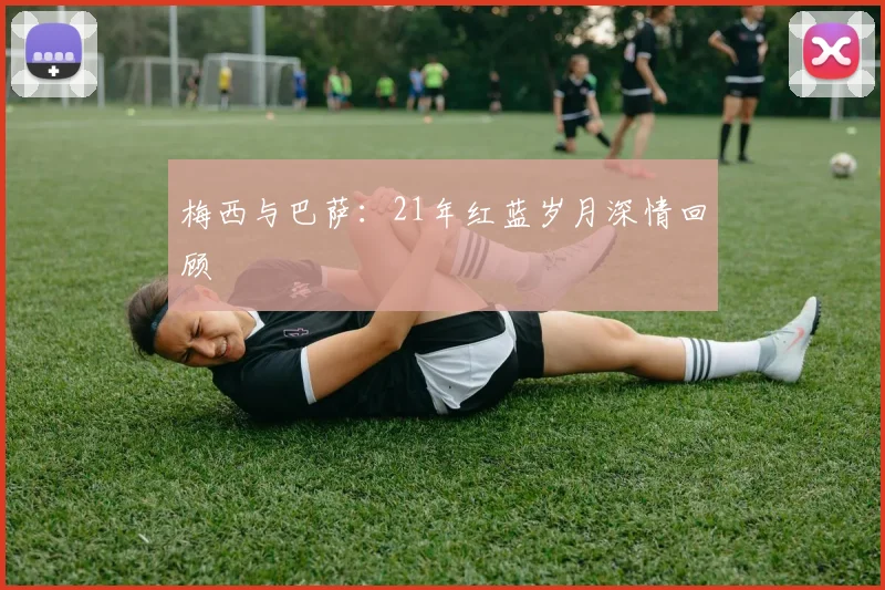 梅西与巴萨：21年红蓝岁月深情回顾