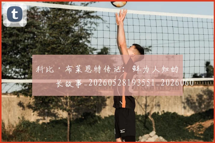 科比·布莱恩特传记：鲜为人知的成长故事_20260528193551_20260609234340