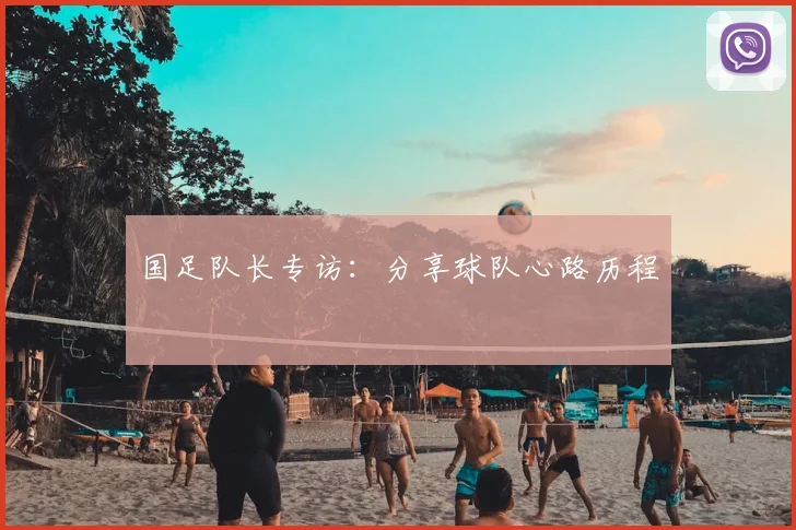 国足队长专访：分享球队心路历程