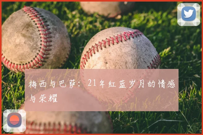 梅西与巴萨：21年红蓝岁月的情感与荣耀