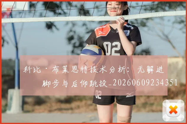 科比·布莱恩特技术分析：无解进攻脚步与后仰跳投_20260609234351