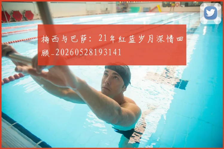梅西与巴萨:21年红蓝岁月深情回顾_20260528193141