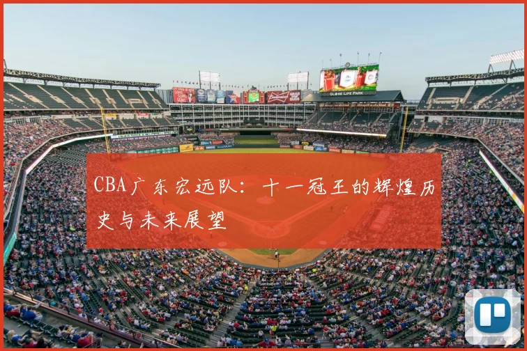 CBA广东宏远队：十一冠王的辉煌历史与未来展望