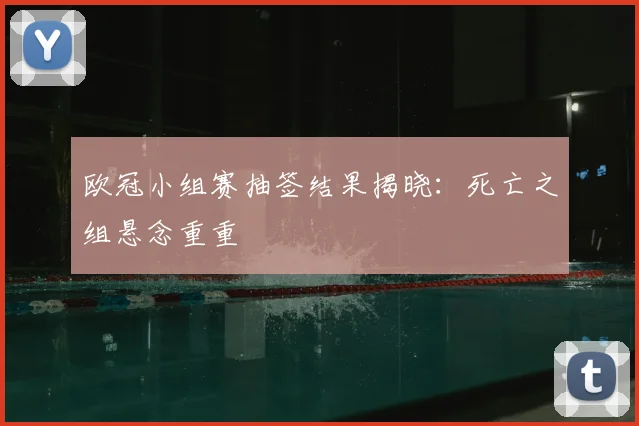 欧冠小组赛抽签结果揭晓：死亡之组悬念重重