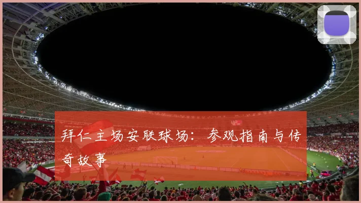 拜仁主场安联球场：参观指南与传奇故事