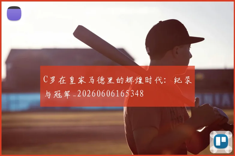 C罗在皇家马德里的辉煌时代:纪录与冠军_20260606165348