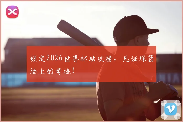 锁定2026世界杯助攻榜，见证绿茵场上的奇迹！